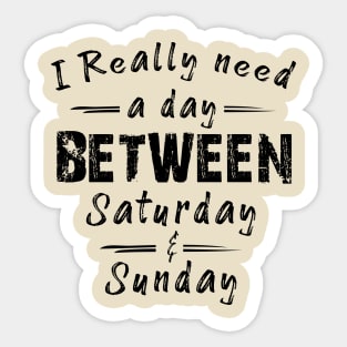 I Really Need A Day Between Saturday And Sunday Sticker